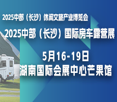 2025中部（長(zhǎng)沙）休閑文旅產(chǎn)業(yè)博覽會(huì)暨國(guó)際房車露營(yíng)展